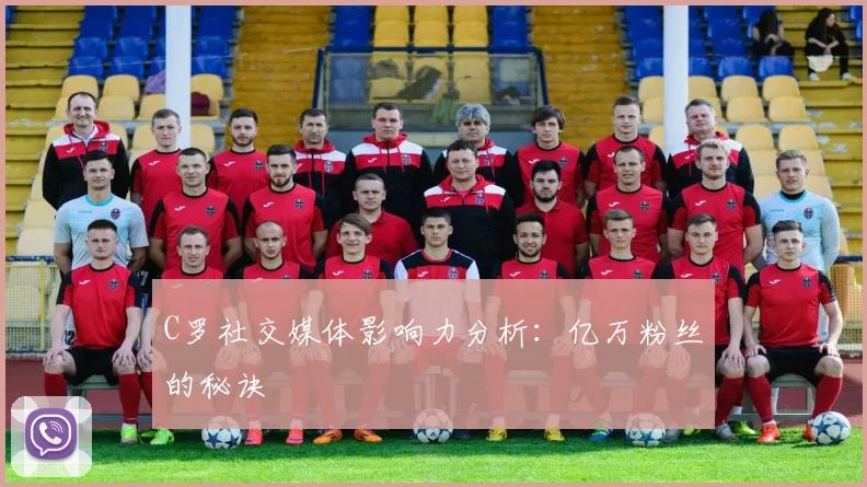 C罗社交媒体影响力分析：亿万粉丝的秘诀