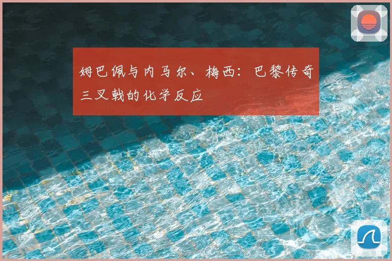 姆巴佩与内马尔、梅西：巴黎传奇三叉戟的化学反应
