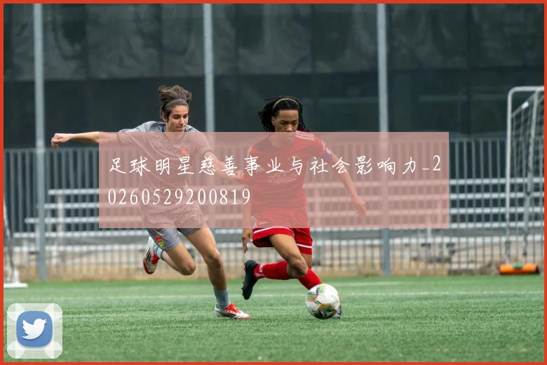 足球明星慈善事业与社会影响力_20260529200819