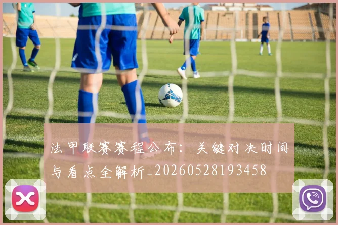 法甲联赛赛程公布：关键对决时间与看点全解析_20260528193458