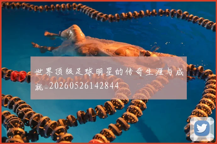 世界顶级足球明星的传奇生涯与成就_20260526142844