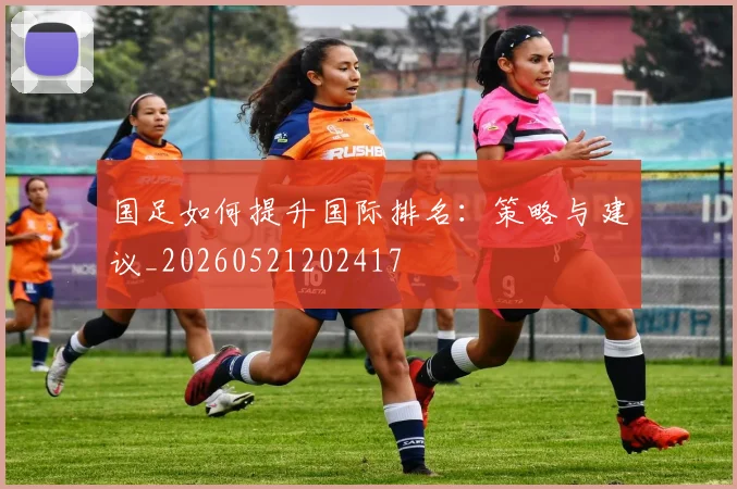 国足如何提升国际排名：策略与建议_20260521202417