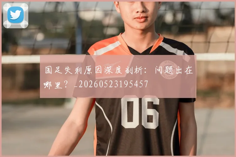 国足失利原因深度剖析：问题出在哪里？_20260523195457