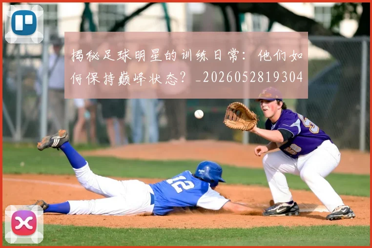 揭秘足球明星的训练日常：他们如何保持巅峰状态？_20260528193049