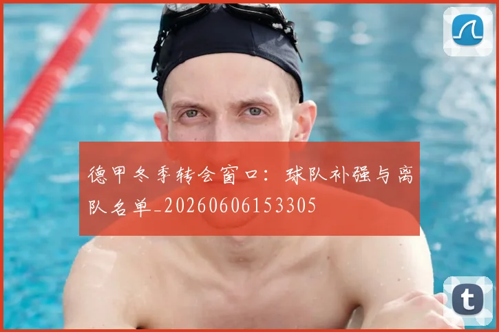 德甲冬季转会窗口：球队补强与离队名单_20260606153305