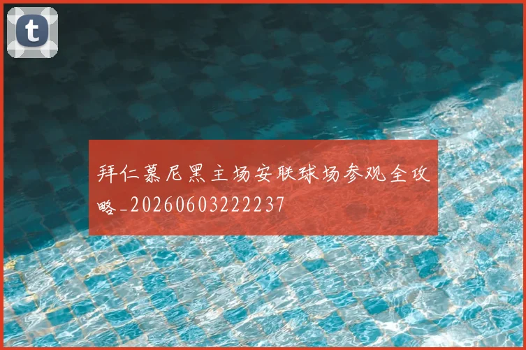 拜仁慕尼黑主场安联球场参观全攻略_20260603222237