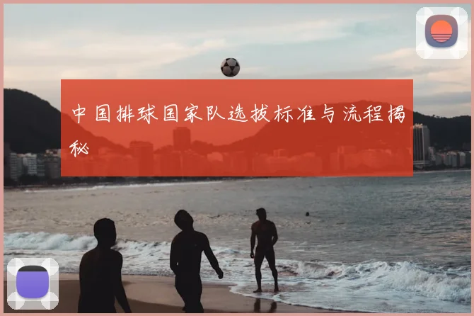 中国排球国家队选拔标准与流程揭秘