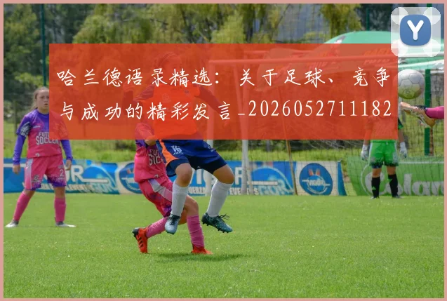 哈兰德语录精选：关于足球、竞争与成功的精彩发言_20260527111822