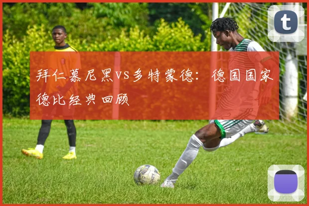 拜仁慕尼黑vs多特蒙德：德国国家德比经典回顾