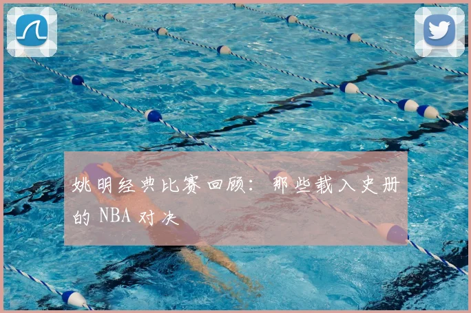 姚明经典比赛回顾：那些载入史册的 NBA 对决
