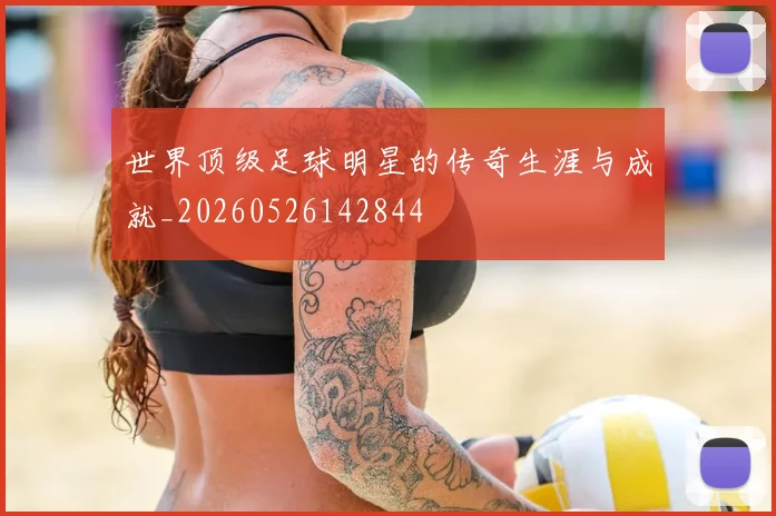 世界顶级足球明星的传奇生涯与成就_20260526142844