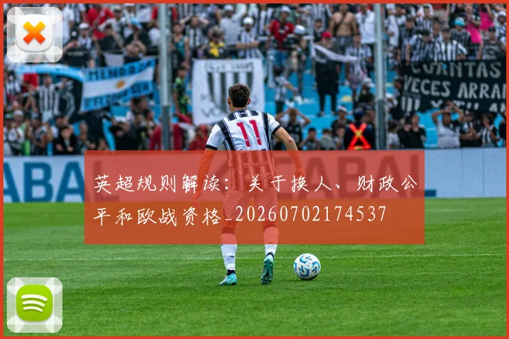 英超规则解读：关于换人、财政公平和欧战资格_20260702174537