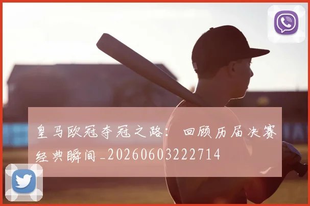 皇马欧冠夺冠之路：回顾历届决赛经典瞬间_20260603222714