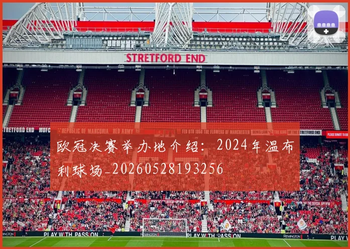 欧冠决赛举办地介绍：2024年温布利球场_20260528193256