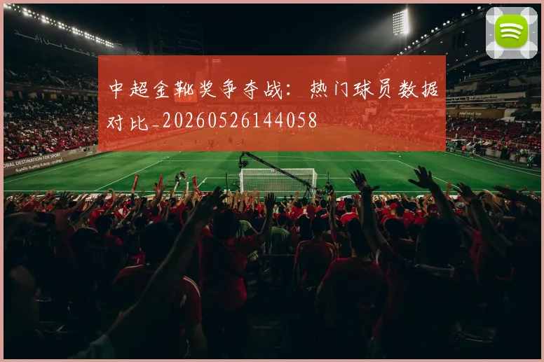 中超金靴奖争夺战：热门球员数据对比_20260526144058