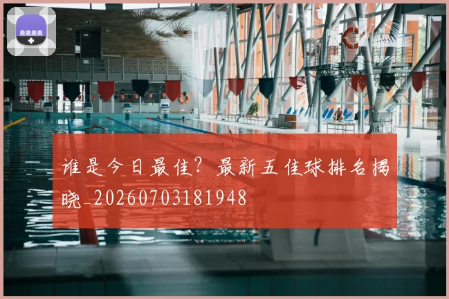 谁是今日最佳？最新五佳球排名揭晓_20260703181948